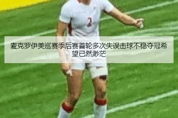 mai-ke-luo-yi-mei-xun-sai-ji-hou-sai-shou-lun-duo-ci-shi-wu-ji-qiu-bu-wen-duo-guan-xi-wang-yi-ran-miao-mang-2-946.jpg